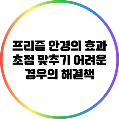 프리즘 안경의 효과: 초점 맞추기 어려운 경우의 해결책