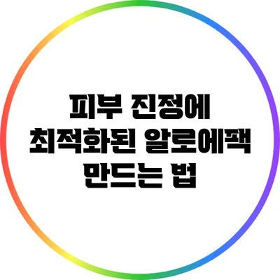 피부 진정에 최적화된 알로에팩 만드는 법