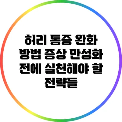 허리 통증 완화 방법: 증상 만성화 전에 실천해야 할 전략들