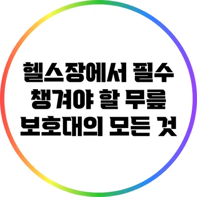 헬스장에서 필수 챙겨야 할 무릎 보호대의 모든 것