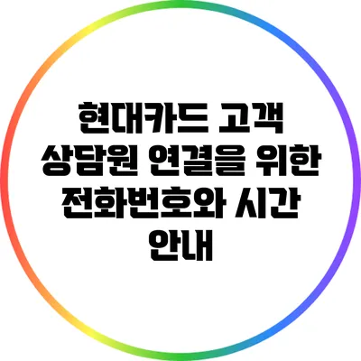 현대카드 고객 상담원 연결을 위한 전화번호와 시간 안내