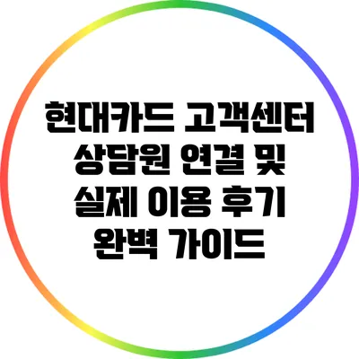 현대카드 고객센터 상담원 연결 및 실제 이용 후기 완벽 가이드
