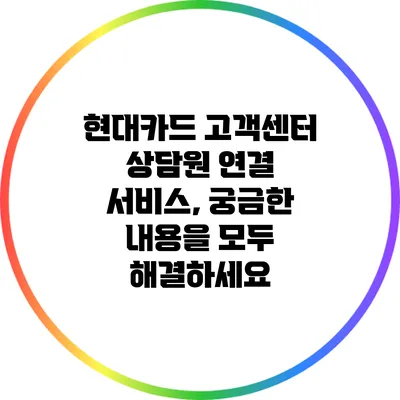 현대카드 고객센터 상담원 연결 서비스, 궁금한 내용을 모두 해결하세요