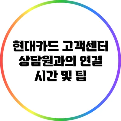 현대카드 고객센터 상담원과의 연결 시간 및 팁