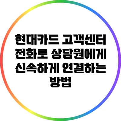 현대카드 고객센터 전화로 상담원에게 신속하게 연결하는 방법
