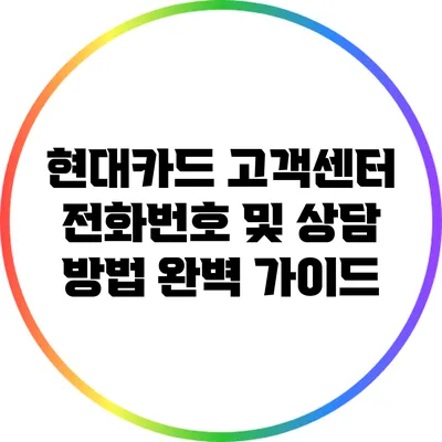 현대카드 고객센터 전화번호 및 상담 방법 완벽 가이드