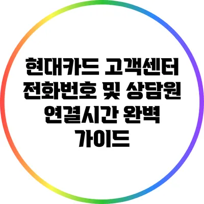 현대카드 고객센터 전화번호 및 상담원 연결시간 완벽 가이드