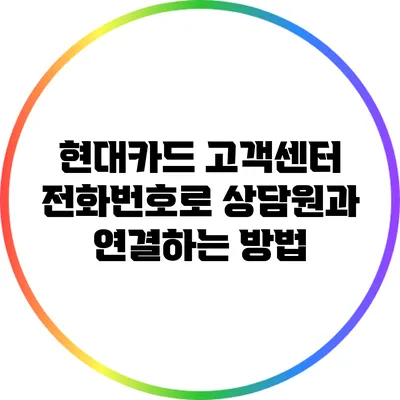 현대카드 고객센터 전화번호로 상담원과 연결하는 방법