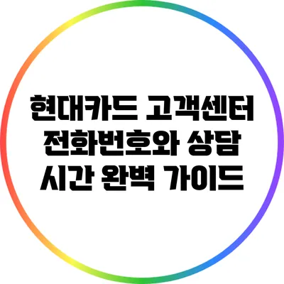 현대카드 고객센터 전화번호와 상담 시간 완벽 가이드