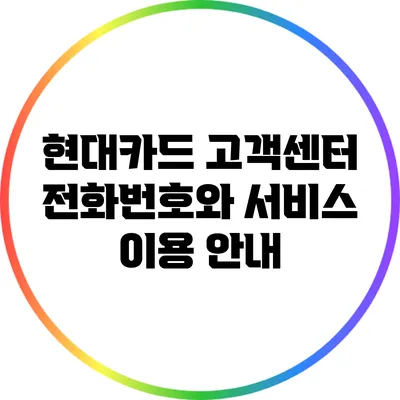 현대카드 고객센터 전화번호와 서비스 이용 안내