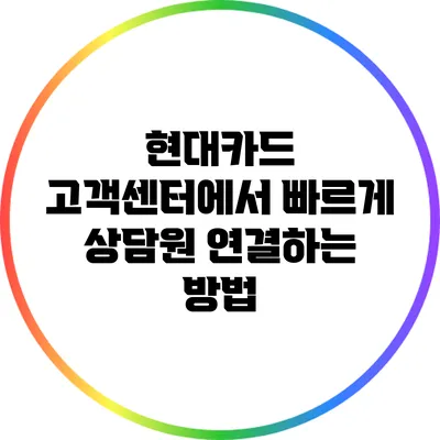 현대카드 고객센터에서 빠르게 상담원 연결하는 방법