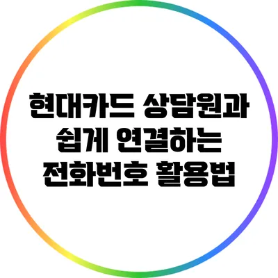 현대카드 상담원과 쉽게 연결하는 전화번호 활용법