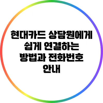 현대카드 상담원에게 쉽게 연결하는 방법과 전화번호 안내