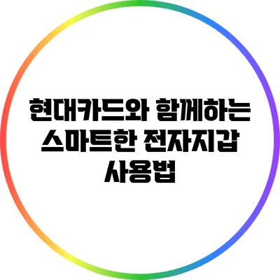 현대카드와 함께하는 스마트한 전자지갑 사용법