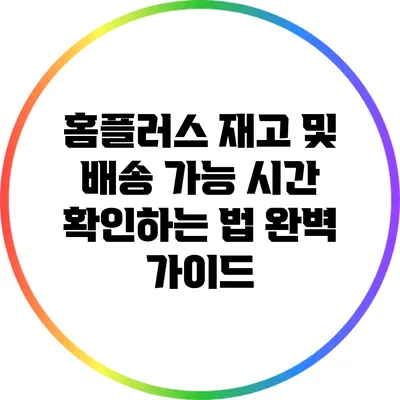 홈플러스 재고 및 배송 가능 시간 확인하는 법 완벽 가이드