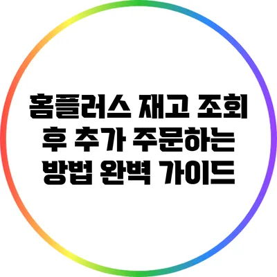 홈플러스 재고 조회 후 추가 주문하는 방법 완벽 가이드