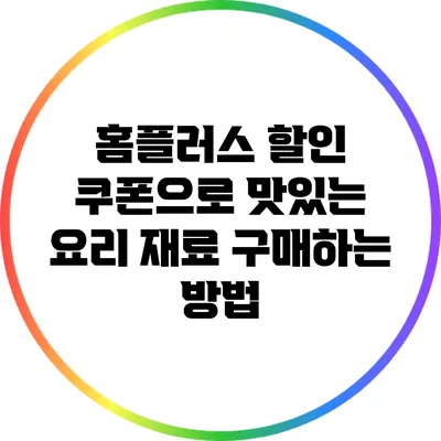 홈플러스 할인 쿠폰으로 맛있는 요리 재료 구매하는 방법