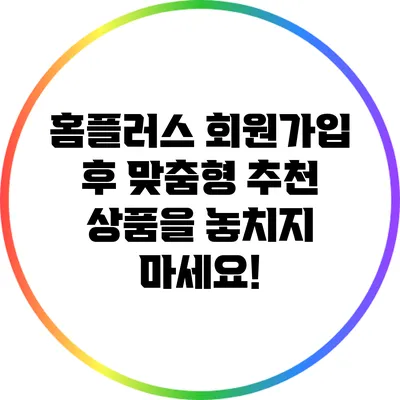 홈플러스 회원가입 후 맞춤형 추천 상품을 놓치지 마세요!