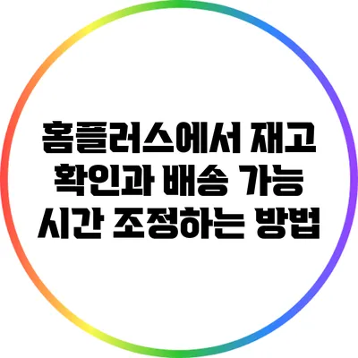 홈플러스에서 재고 확인과 배송 가능 시간 조정하는 방법