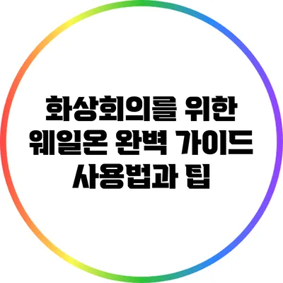 화상회의를 위한 웨일온 완벽 가이드: 사용법과 팁