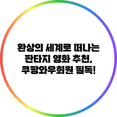환상의 세계로 떠나는 판타지 영화 추천, 쿠팡와우회원 필독!