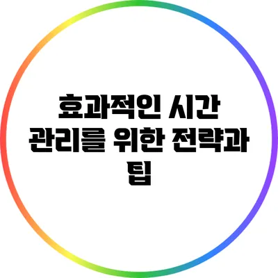 효과적인 시간 관리를 위한 전략과 팁