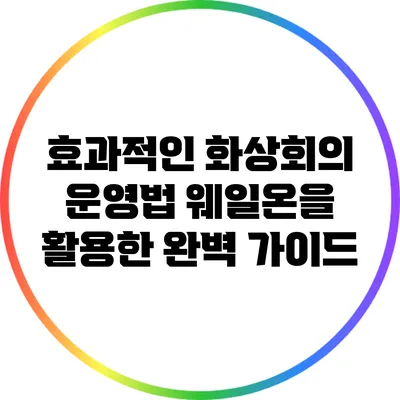 효과적인 화상회의 운영법: 웨일온을 활용한 완벽 가이드