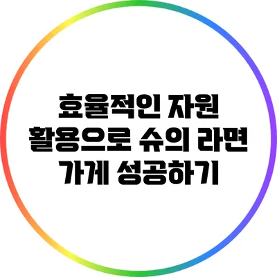 효율적인 자원 활용으로 슈의 라면 가게 성공하기