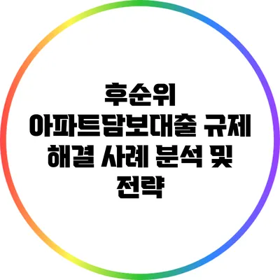 후순위 아파트담보대출 규제 해결 사례 분석 및 전략