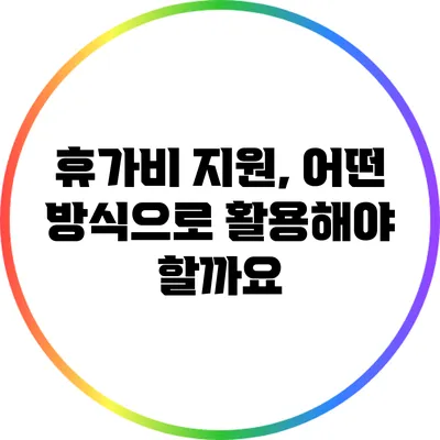 휴가비 지원, 어떤 방식으로 활용해야 할까요?