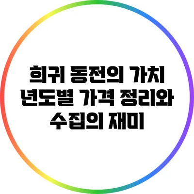 희귀 동전의 가치: 년도별 가격 정리와 수집의 재미