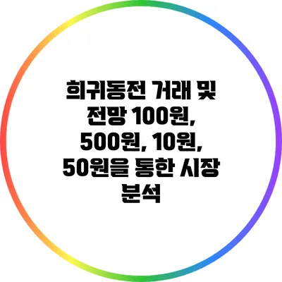 희귀동전 거래 및 전망: 100원, 500원, 10원, 50원을 통한 시장 분석
