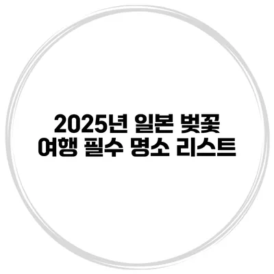 2025년 일본 벚꽃 여행 필수 명소 리스트