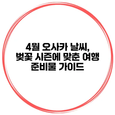 4월 오사카 날씨, 벚꽃 시즌에 맞춘 여행 준비물 가이드