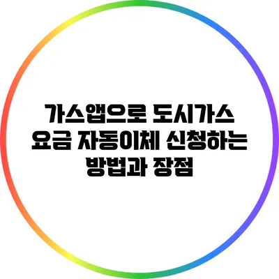 가스앱으로 도시가스 요금 자동이체 신청하는 방법과 장점