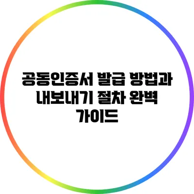 공동인증서 발급 방법과 내보내기 절차 완벽 가이드