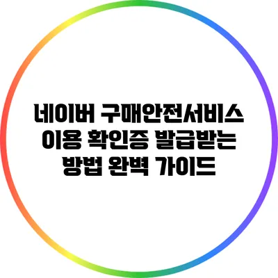네이버 구매안전서비스 이용 확인증 발급받는 방법 완벽 가이드