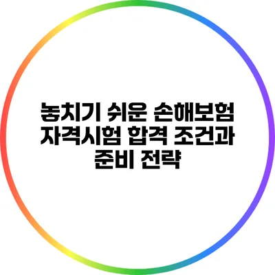 놓치기 쉬운 손해보험 자격시험 합격 조건과 준비 전략