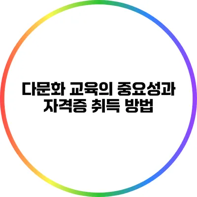 다문화 교육의 중요성과 자격증 취득 방법