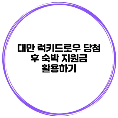 대만 럭키드로우 당첨 후 숙박 지원금 활용하기