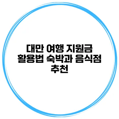 대만 여행 지원금 활용법 숙박과 음식점 추천