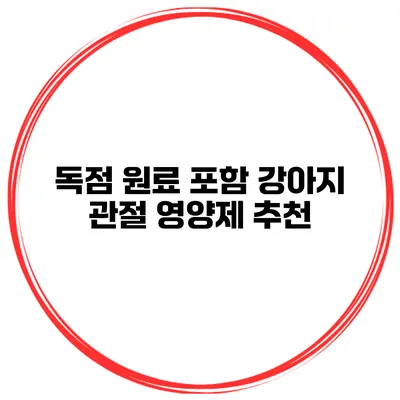 독점 원료 포함 강아지 관절 영양제 추천
