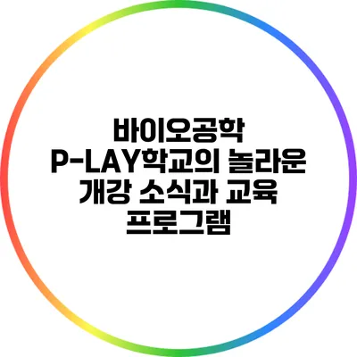 바이오공학 P-LAY학교의 놀라운 개강 소식과 교육 프로그램