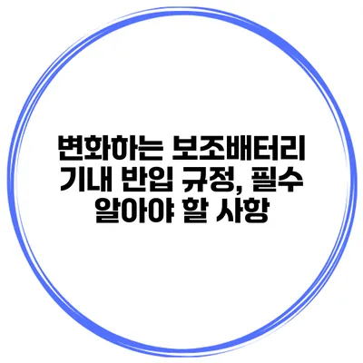 변화하는 보조배터리 기내 반입 규정, 필수 알아야 할 사항