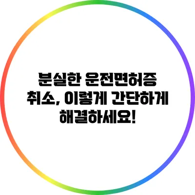 분실한 운전면허증 취소, 이렇게 간단하게 해결하세요!