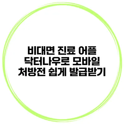 비대면 진료 어플 닥터나우로 모바일 처방전 쉽게 발급받기