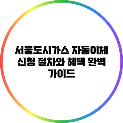 서울도시가스 자동이체 신청 절차와 혜택 완벽 가이드