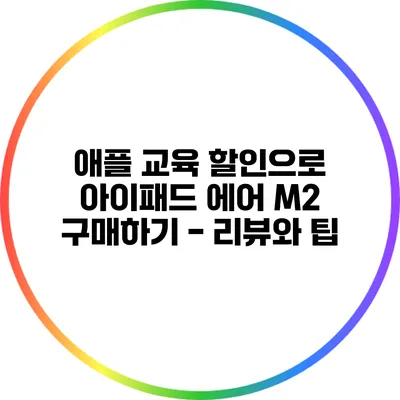 애플 교육 할인으로 아이패드 에어 M2 구매하기 - 리뷰와 팁