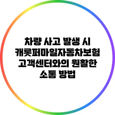 차량 사고 발생 시 캐롯퍼마일자동차보험 고객센터와의 원활한 소통 방법