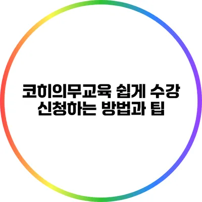 코히의무교육 쉽게 수강 신청하는 방법과 팁